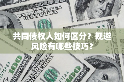 武汉共同债权人如何区分？规避风险有哪些技巧？