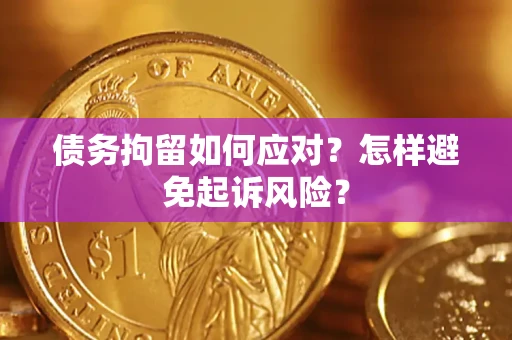 武汉债务拘留如何应对？怎样避免起诉风险？
