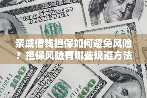 武汉亲戚借钱担保如何避免风险？担保风险有哪些规避方法？