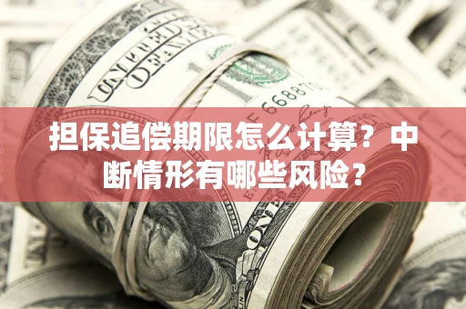 武汉担保追偿期限怎么计算？中断情形有哪些风险？
