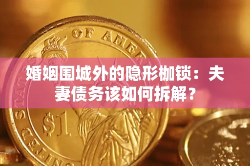 武汉婚姻围城外的隐形枷锁：夫妻债务该如何拆解？