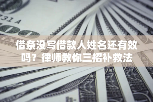 武汉借条没写借款人姓名还有效吗？律师教你三招补救法