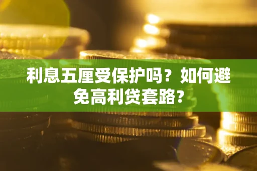 武汉利息五厘受保护吗？如何避免高利贷套路？
