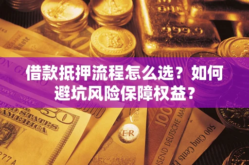 武汉借款抵押流程怎么选？如何避坑风险保障权益？