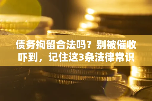 武汉债务拘留合法吗?别被催收吓到,记住这3条法律常识 武汉债务拘留合法吗?别被催收吓到,记住这3条法律常识
