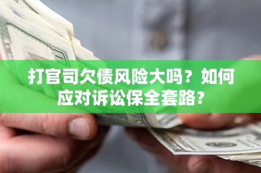 武汉打官司欠债风险大吗？如何应对诉讼保全套路？
