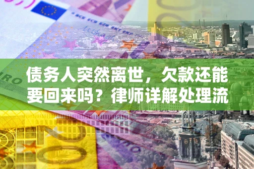武汉债务人突然离世，欠款还能要回来吗？律师详解处理流程