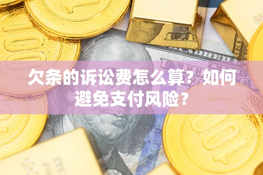 武汉欠条的诉讼费怎么算？如何避免支付风险？