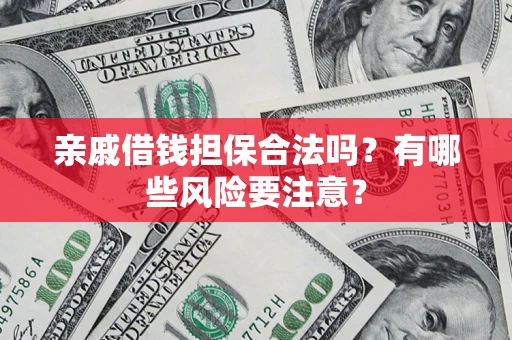 武汉亲戚借钱担保合法吗？有哪些风险要注意？