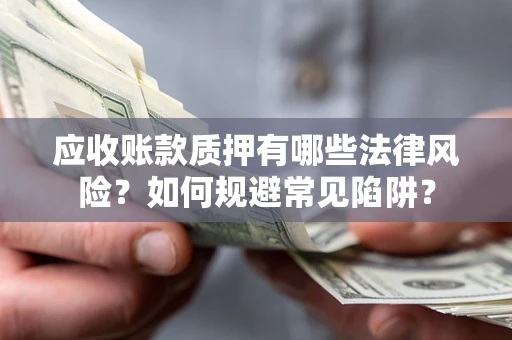 武汉应收账款质押有哪些法律风险？如何规避常见陷阱？