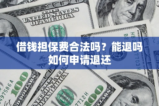 武汉借钱担保费合法吗？能退吗如何申请退还