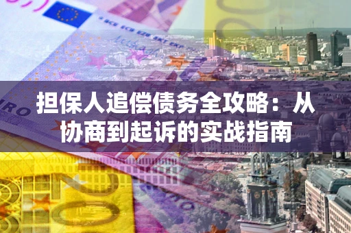 武汉担保人追偿债务全攻略：从协商到起诉的实战指南