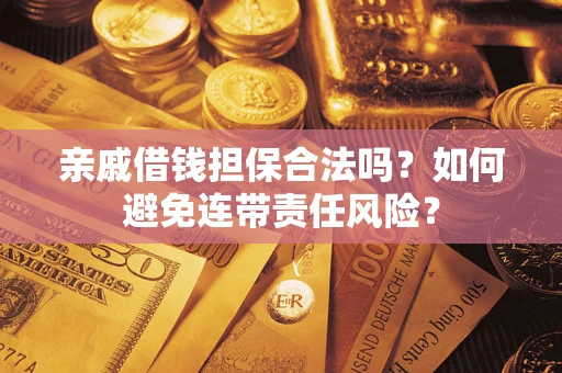 武汉亲戚借钱担保合法吗？如何避免连带责任风险？