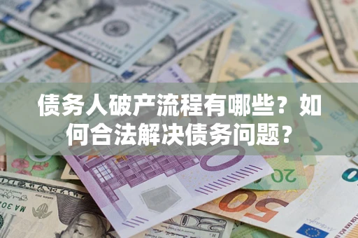 武汉债务人破产流程有哪些？如何合法解决债务问题？