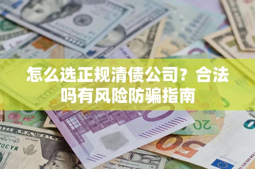 武汉怎么选正规清债公司？合法吗有风险防骗指南