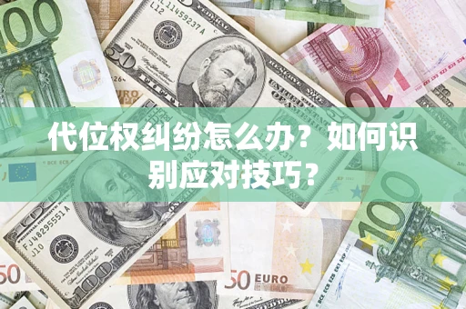 武汉代位权纠纷怎么办？如何识别应对技巧？