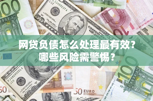 武汉网贷负债怎么处理最有效？哪些风险需警惕？