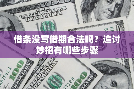 武汉借条没写借期合法吗？追讨妙招有哪些步骤
