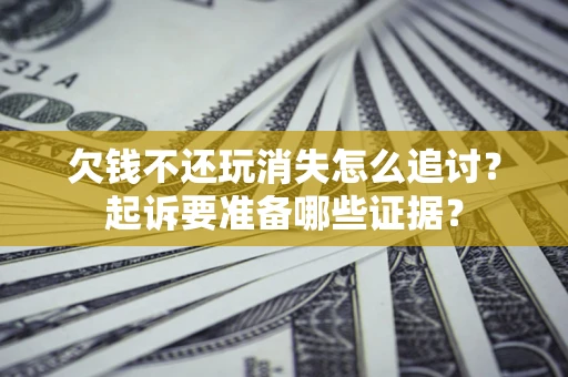 武汉欠钱不还玩消失怎么追讨？起诉要准备哪些证据？