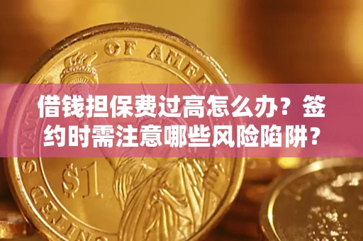 武汉借钱担保费过高怎么办？签约时需注意哪些风险陷阱？