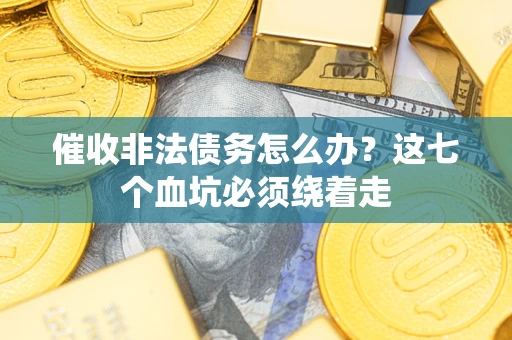 武汉催收非法债务怎么办？这七个血坑必须绕着走