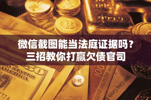 武汉微信截图能当法庭证据吗？三招教你打赢欠债官司
