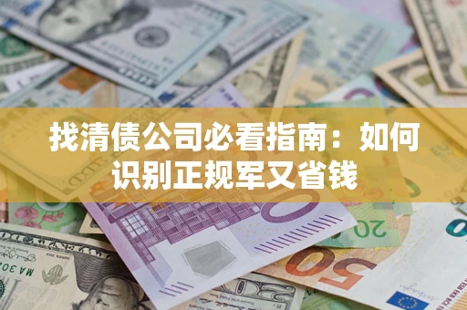武汉找清债公司必看指南：如何识别正规军又省钱
