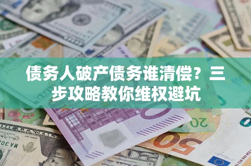 武汉债务人破产债务谁清偿？三步攻略教你维权避坑