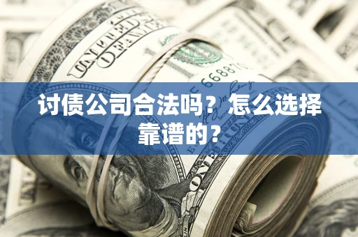 武汉讨债公司合法吗？怎么选择靠谱的？