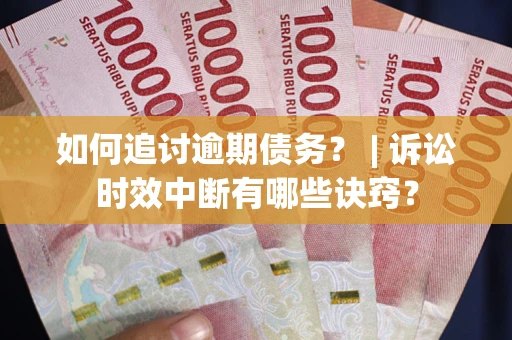 武汉如何追讨逾期债务？ | 诉讼时效中断有哪些诀窍？