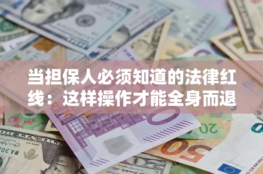 武汉当担保人必须知道的法律红线：这样操作才能全身而退