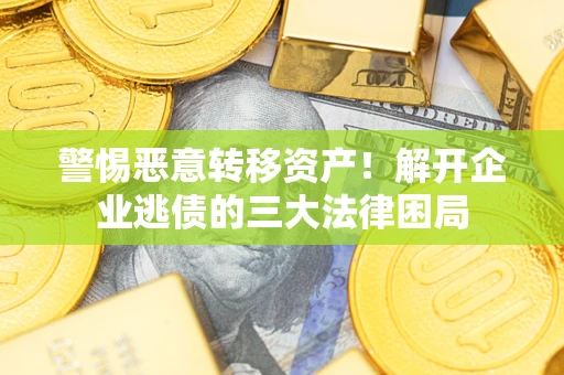 武汉警惕恶意转移资产！解开企业逃债的三大法律困局