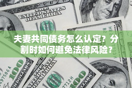 武汉夫妻共同债务怎么认定？分割时如何避免法律风险？