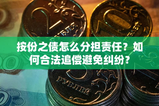 武汉按份之债怎么分担责任？如何合法追偿避免纠纷？