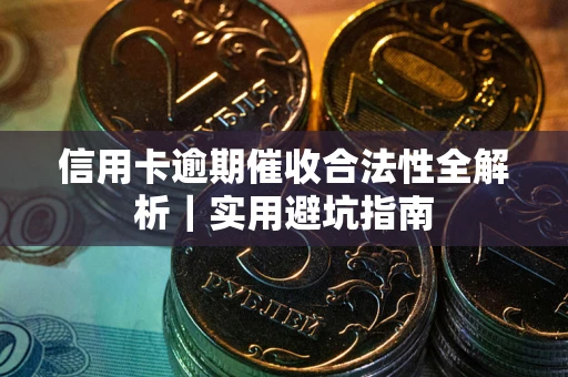 武汉信用卡逾期催收合法性全解析｜实用避坑指南