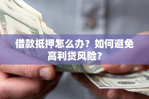 武汉借款抵押怎么办？如何避免高利贷风险？