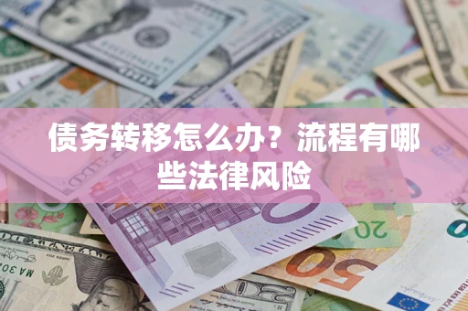 武汉债务转移怎么办？流程有哪些法律风险