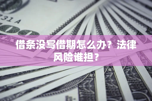 武汉借条没写借期怎么办？法律风险谁担？