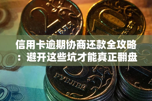 武汉信用卡逾期协商还款全攻略：避开这些坑才能真正翻盘