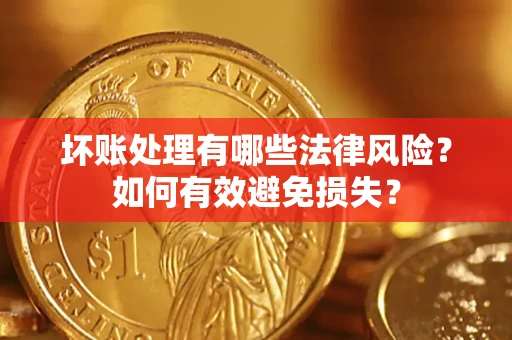 武汉坏账处理有哪些法律风险？如何有效避免损失？