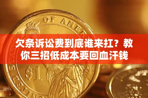 武汉欠条诉讼费到底谁来扛？教你三招低成本要回血汗钱